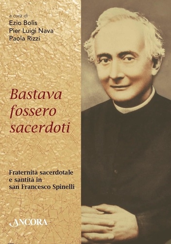 Ezio Bolis et Pier Luigi Nava - Bastava fossero sacerdoti - Fraternità sacerdotale e santità in san Francesco Spinelli.