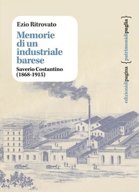 Ezio Ritrovato - Memorie di un industriale barese - Saverio Costantino (1868-1915).