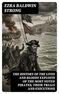 The History of the Lives and Bloody Exploits of the Most Noted Pirates; Their Trials and Executions