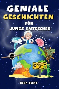 Geniale Geschichten für junge Entdecker: Unglaubliche Erzählungen aus Wissenschaft, Geschichte, Natur und mehr