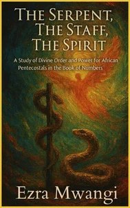 The Serpent, The Staff, The Spirit: A Study of Divine Order and Power for African Pentecostals in the Book of Numbers