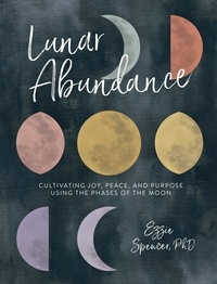 Ezzie Spencer - Lunar Abundance - Cultivating Joy, Peace, and Purpose Using the Phases of the Moon.