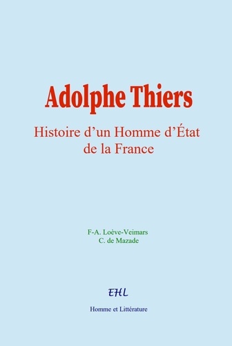 Adolphe Thiers. Histoire d’un Homme d’Etat de la France