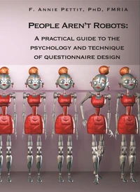 People Aren’t Robots:  A Practical Guide to the Psychology and Technique of Questionnaire Design