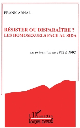F Arnal - Résister ou disparaître ? les homosexuels face au sida - La prévention de 1982 à 1992.