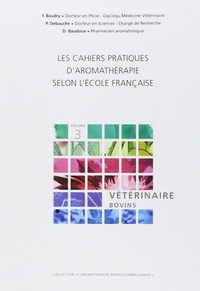 F Baudry et Pascal Debauche - Les cahiers pratiques d'aromathérapie selon l'école française - Volume 3, Art vétérinaire : prévention et soin des pathologies affectant l'espèce bovine.