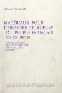 MATERIAUX POUR L'HISTOIRE RELIGIEUSE DU PEUPLE FRANCAIS XIXEME-XXEME SIECLES. Tome 1, région de Paris, Haute-Normandie, Centre, Pays de Loire
