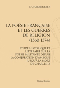 F. Charbonnier - La poésie française et les guerres de Religion (1560-1574) - Etude historique et littéraire sur la poésie militante depuis la conjuration d'Amboise jusqu'à la mort de Charles IX.