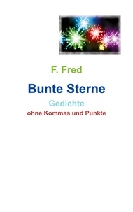 F. Fred - Bunte Sterne - Gedichte ohne Kommas und Punkte.
