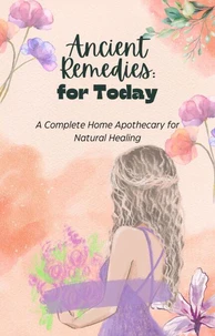 Ancient Remedies for Today: A Complete Home Apothecary for Natural Healing