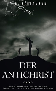 F.H. Achermann et Carl Stoll - Der Antichrist - Zukunftsroman auf Grund der biblischen Prophezeiungen und der heutigen Kulturentwicklung.