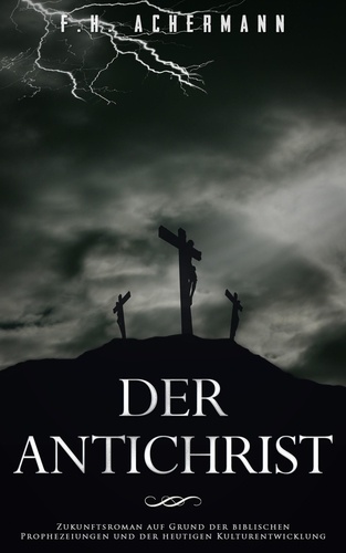 Der Antichrist. Zukunftsroman auf Grund der biblischen Prophezeiungen und der heutigen Kulturentwicklung