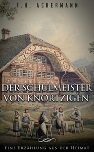 F.H. Achermann et Carl Stoll - Der Schulmeister von Knortzigen - Ein Roman aus der Heimat.