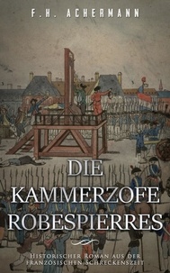 F.H. Achermann - Die Kammerzofe Robespierres - Historischer Roman aus der französischen Schreckenszeit.