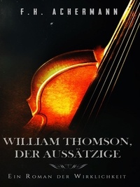F.H. Achermann - William Thomson, der Aussätzige - Ein Roman der Wirklichkeit.