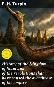 History of the Kingdom of Siam and of the revolutions that have caused the overthrow of the empire
