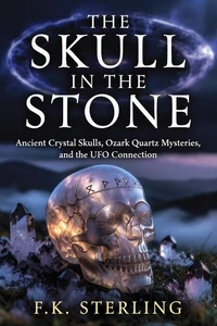 The Skull in the Stone: Ancient Crystal Skulls, Ozark Quartz Mysteries, and the UFO Connection