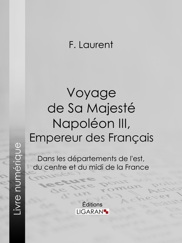Voyage de Sa Majesté Napoléon III, empereur des Français. Dans les départements de l'est, du centre et du midi de la France