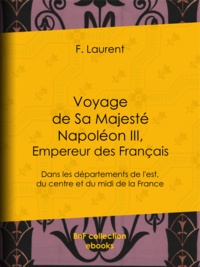 F. Laurent - Voyage de Sa Majesté Napoléon III, empereur des Français - Dans les départements de l'est, du centre et du midi de la France.
