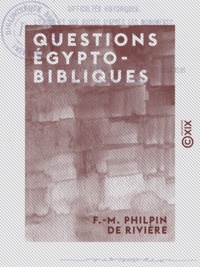 F.-M. Philpin de Rivière - Questions égypto-bibliques - Difficultés géologiques - Difficultés chronologiques - Difficultés historiques - L'Exode et ses suites d'après les monuments.