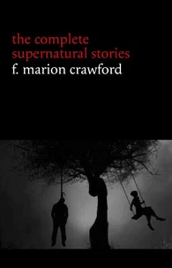 F. Marion Crawford: The Complete Supernatural Stories (tales of horror and mystery: The Upper Berth, For the Blood Is the Life, The Screaming Skull, The Doll’s Ghost, The Dead Smile...) (Halloween Stories)