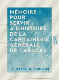 F. Mayer et H. Poudenx - Mémoire pour servir à l'histoire de la capitainerie générale de Caracas - Depuis l'abdication de Charles IV jusqu'au mois d'août 1814.