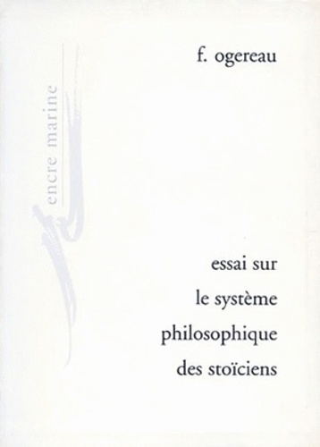 F. Ogereau - Essai sur le système philosophique des Stoïciens.