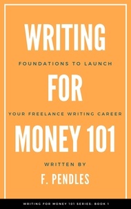  F. Pendles - Foundations to Launch Your Freelance Writing Career - Writing for Money 101.