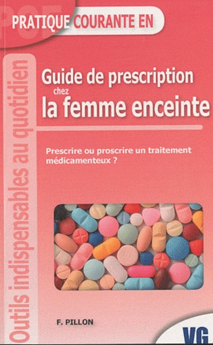 F. Pillon - Guide de prescription chez la femme enceinte - Prescrire ou proscrire un traitement médicamenteux.