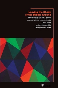 F.R. Scott et Laura Moss - Leaving the Shade of the Middle Ground - The Poetry of F.R. Scott.