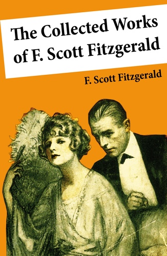 F. Scott Fitzgerald - The Collected Works of F. Scott Fitzgerald (45 Short Stories and Novels).