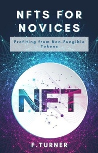  F. TURNER - NFTs for Novices - Profiting from Non-Fungible Tokens.