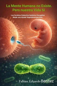 La Mente Humana no Existe. Pero nuestra Vida Si. Los Cerebros Endocrino-hedónico Energético desde una mirada Vegetalemergentista.