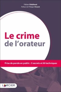 Fabian Delahaut - Le crime de l'orateur - Prise de parole en public : 3 secrets et 60 techniques.