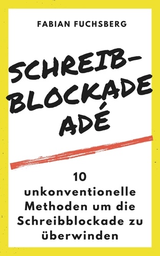 Fabian Fuchsberg - Schreibblockade Adé - 10 unkonventionelle Methoden um die Schreibblockade zu überwinden.