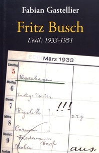 Fabian Gastellier - Fritz Busch - L'exil : 1933-1951.