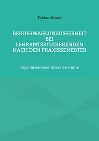 Fabian Gräsel - Berufswahlunsicherheit bei Lehramtsstudierenden nach dem Praxissemester - Ergebnisse einer Interviewstudie.