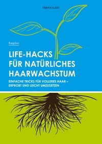 Fabian Klein - Life-Hacks für natürliches Haarwachstum - Einfache Tricks für volleres Haar - erprobt und leicht umzusetzen.