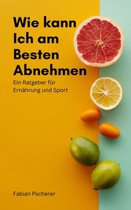 Fabian Pscherer - Wie kann ich am Besten abnehmen - Ein Ratgeber für Essen und Sport.