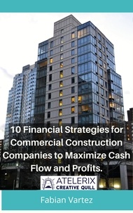  Fabian Vartez - 10 Financial Strategies for Commercial Construction Companies to Maximize Cash Flow and Profits.