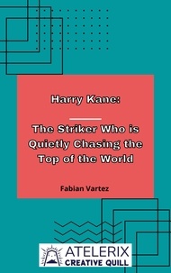  Fabian Vartez - Harry Kane:  The Striker Who Is Quietly Chasing The Top Of The World.
