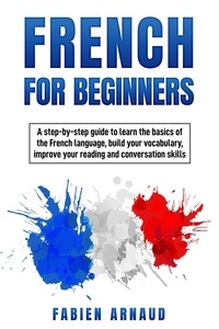  Fabien Arnaud - French for Beginners: A Step-by-Step Guide to Learn the Basics of the French Language, Build your Vocabulary, Improve Your Reading and Conversation skills.