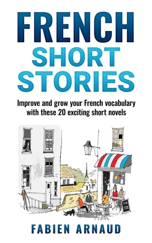  Fabien Arnaud - French Short Stories: Improve and Grow Your French Vocabulary with These 20 Exciting Short Novels.