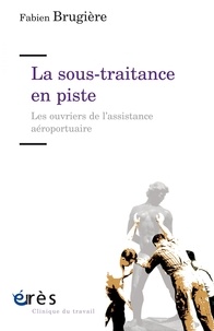 Fabien Brugière - La sous-traitance en piste - Les ouvriers de l'assistance aéroportuaire.