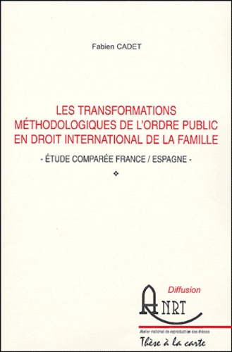 Fabien Cadet - Les transformations méthodologiques de l'ordre public en droit international privé de la famille - Etude comprée France/Espagne.
