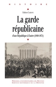 Fabien Cardoni - La Garde républicaine - D'une République à l'autre (1848-1871).