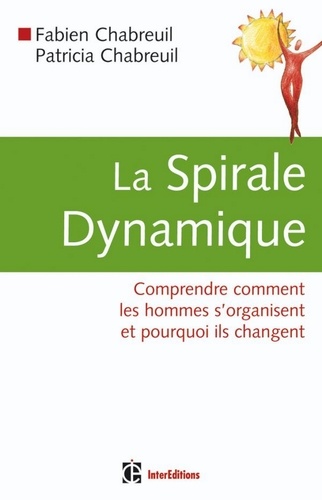 Fabien Chabreuil et Patricia Chabreuil - Spirale dynamique - Comprendre comment les hommes s'organisent et pourquoi ils changent.