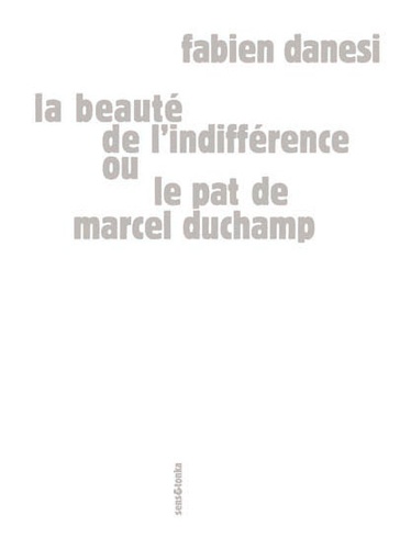Fabien Danesi - La beauté de l'indifférence ou Le pat de Marcel Duchamp.