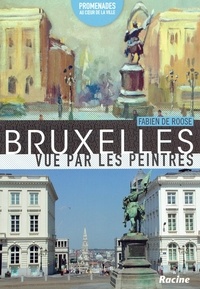 Fabien De Roose - Bruxelles vue par les peintres : promenades au cur de la ville.