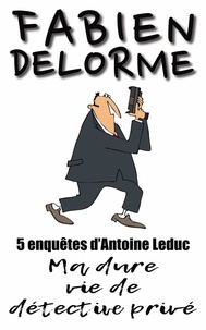  Fabien Delorme - Ma Dure vie de détective privé - Les enquêtes d'Antoine Leduc.